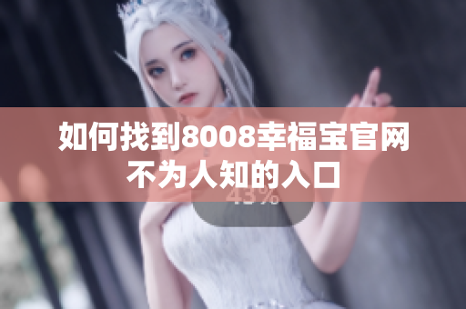 如何找到8008幸福宝官网不为人知的入口