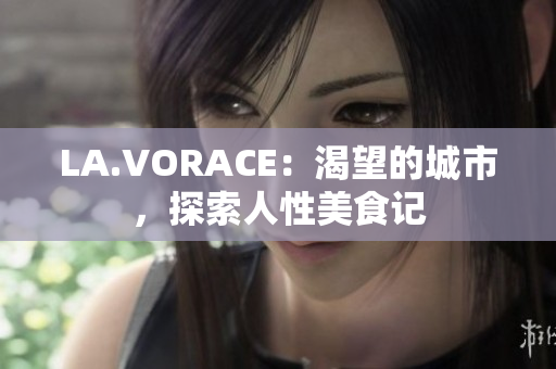 LA.VORACE：渴望的城市，探索人性美食记