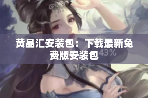 黄品汇安装包：下载最新免费版安装包