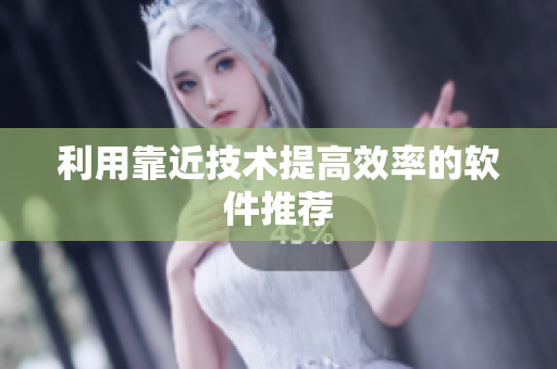 利用靠近技术提高效率的软件推荐