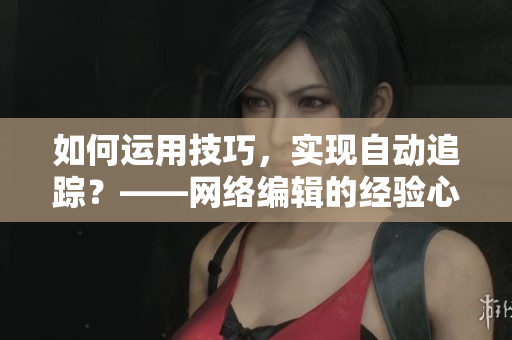 如何运用技巧，实现自动追踪？——网络编辑的经验心得