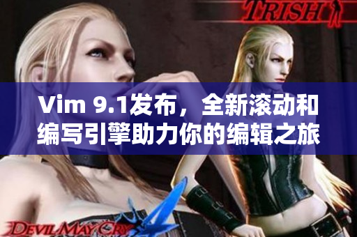 Vim 9.1发布，全新滚动和编写引擎助力你的编辑之旅