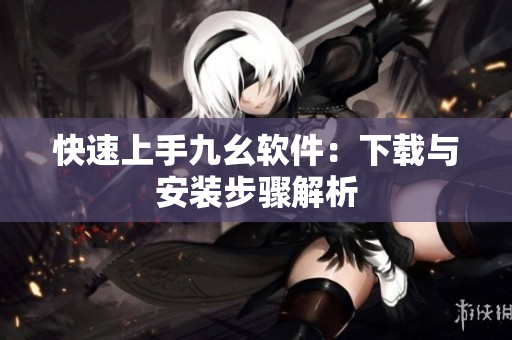 快速上手九幺软件：下载与安装步骤解析