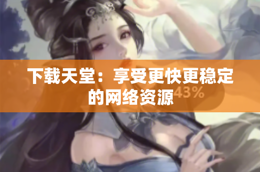 下载天堂：享受更快更稳定的网络资源
