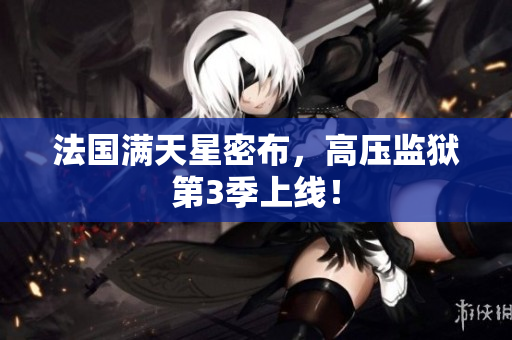 法国满天星密布，高压监狱第3季上线！