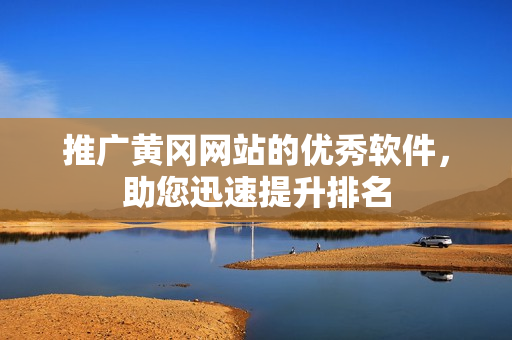 推广黄冈网站的优秀软件，助您迅速提升排名