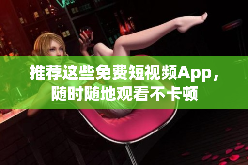 推荐这些免费短视频App，随时随地观看不卡顿