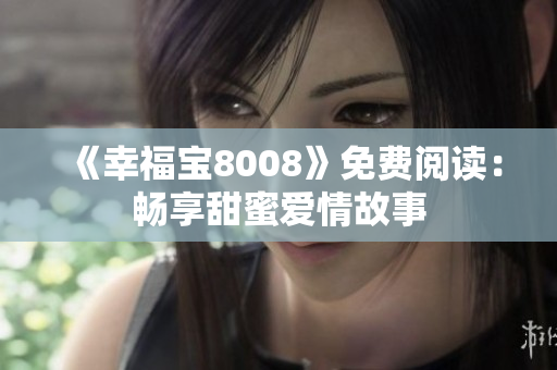 《幸福宝8008》免费阅读：畅享甜蜜爱情故事