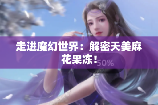 走进魔幻世界：解密天美麻花果冻！