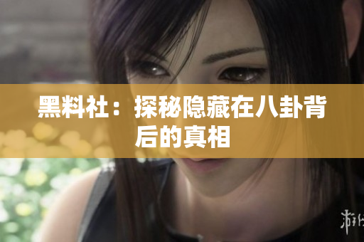 黑料社：探秘隐藏在八卦背后的真相