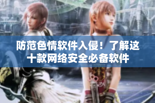 防范色情软件入侵！了解这十款网络安全必备软件