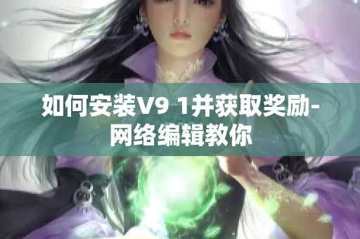 如何安装V9 1并获取奖励-网络编辑教你