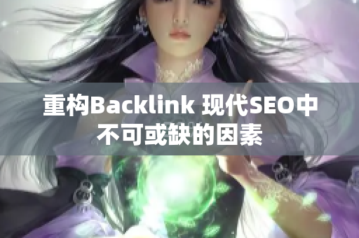 重构Backlink 现代SEO中不可或缺的因素