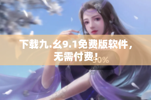 下载九.幺9.1免费版软件，无需付费！