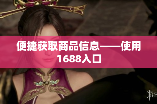 便捷获取商品信息——使用1688入口