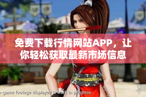 免费下载行情网站APP，让你轻松获取最新市场信息