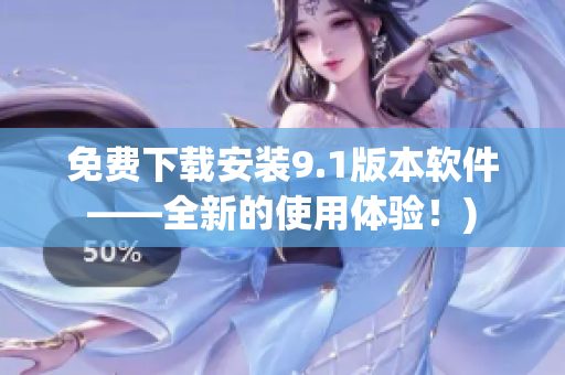 免费下载安装9.1版本软件——全新的使用体验！)