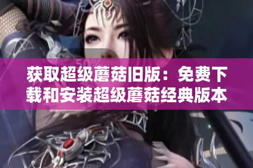 获取超级蘑菇旧版：免费下载和安装超级蘑菇经典版本
