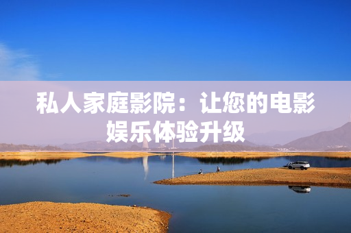 私人家庭影院：让您的电影娱乐体验升级