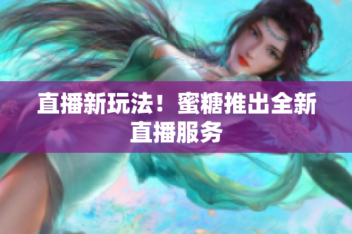 直播新玩法！蜜糖推出全新直播服务