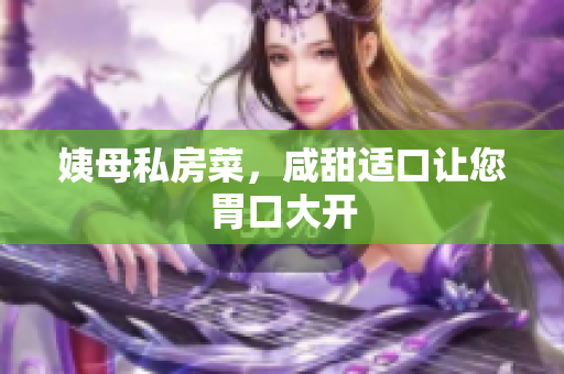 姨母私房菜，咸甜适口让您胃口大开