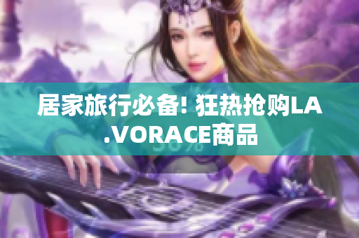 居家旅行必备! 狂热抢购LA.VORACE商品
