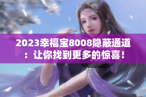 2023幸福宝8008隐蔽通道：让你找到更多的惊喜！