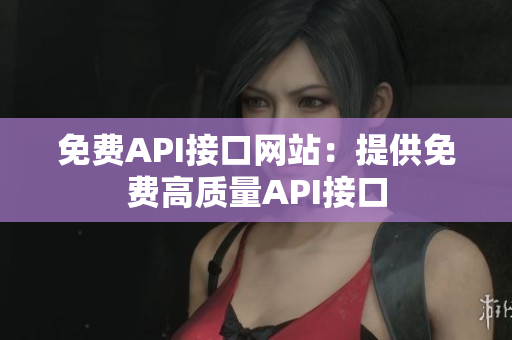 免费API接口网站：提供免费高质量API接口