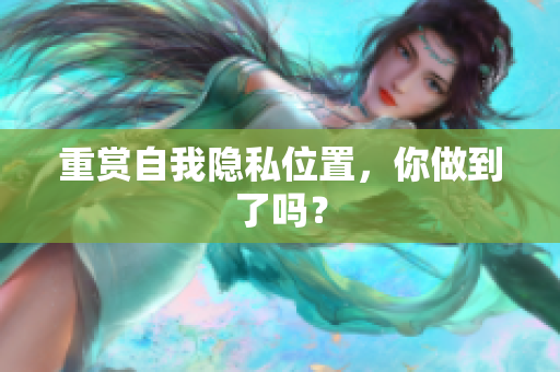 重赏自我隐私位置，你做到了吗？