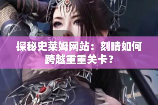 探秘史莱姆网站：刻晴如何跨越重重关卡？