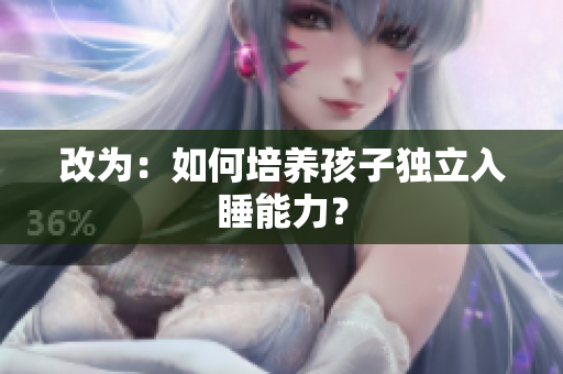 改为：如何培养孩子独立入睡能力？