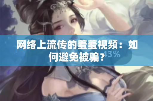 网络上流传的羞羞视频：如何避免被骗？