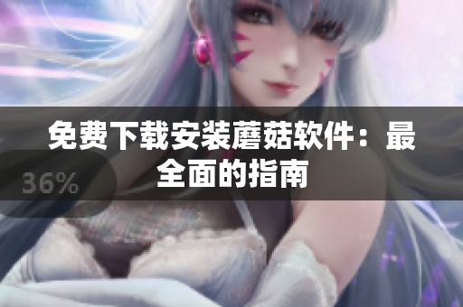 免费下载安装蘑菇软件：最全面的指南