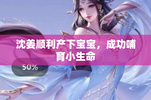 沈姜顺利产下宝宝，成功哺育小生命