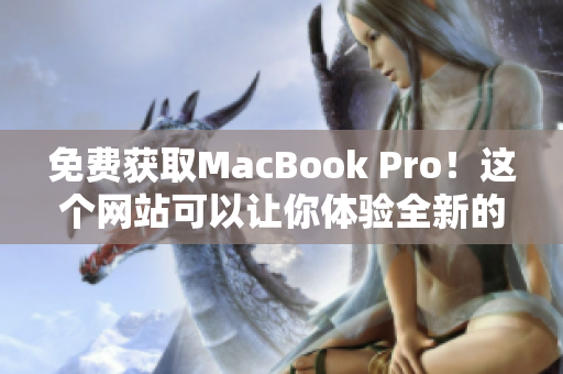 免费获取MacBook Pro！这个网站可以让你体验全新的超级笔记本！
