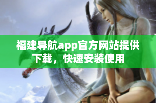 福建导航app官方网站提供下载，快速安装使用