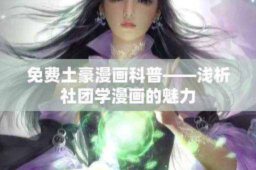 免费土豪漫画科普——浅析社团学漫画的魅力