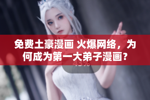 免费土豪漫画 火爆网络，为何成为第一大弟子漫画？