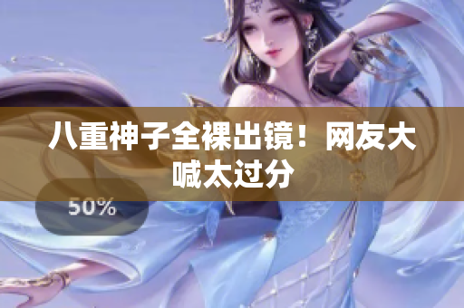 八重神子全裸出镜！网友大喊太过分