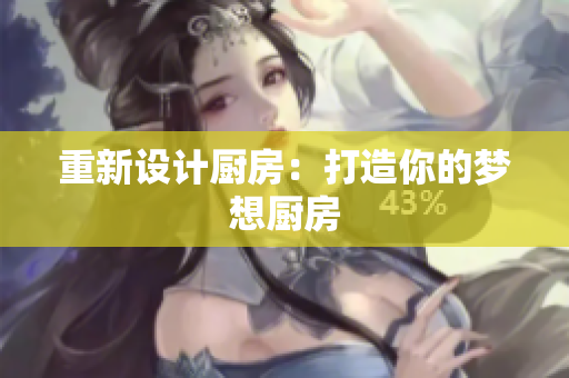 重新设计厨房：打造你的梦想厨房
