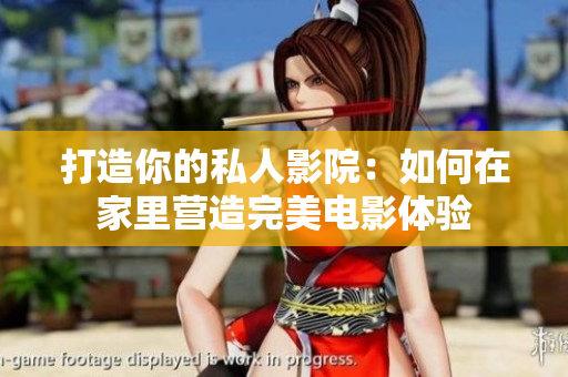 打造你的私人影院：如何在家里营造完美电影体验