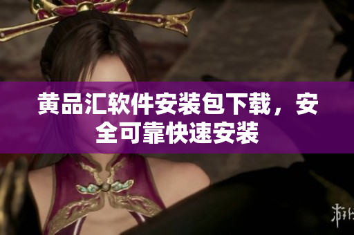 黄品汇软件安装包下载，安全可靠快速安装