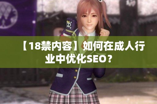 【18禁内容】如何在成人行业中优化SEO？