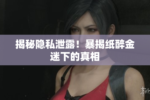 揭秘隐私泄露！暴揭纸醉金迷下的真相