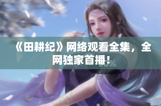 《田耕纪》网络观看全集，全网独家首播！