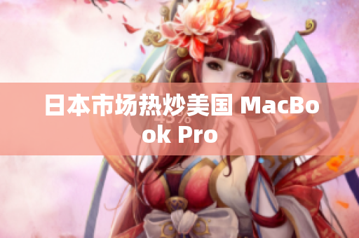 日本市场热炒美国 MacBook Pro