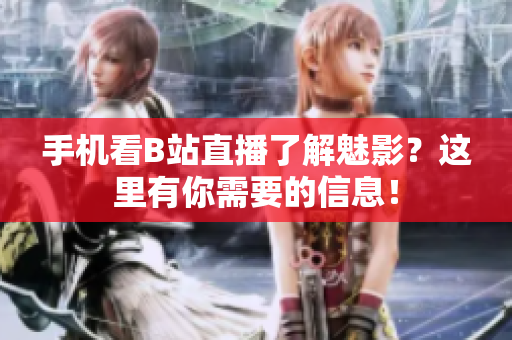 手机看B站直播了解魅影？这里有你需要的信息！