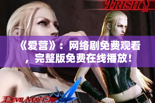 《爱营》：网络剧免费观看，完整版免费在线播放！
