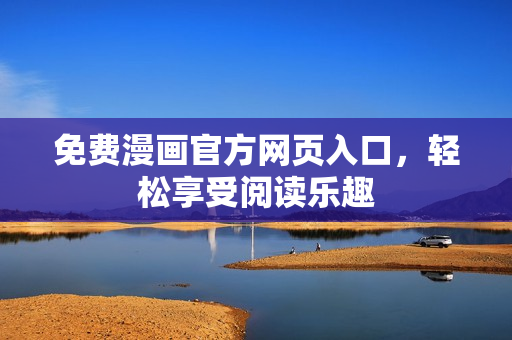 免费漫画官方网页入口，轻松享受阅读乐趣