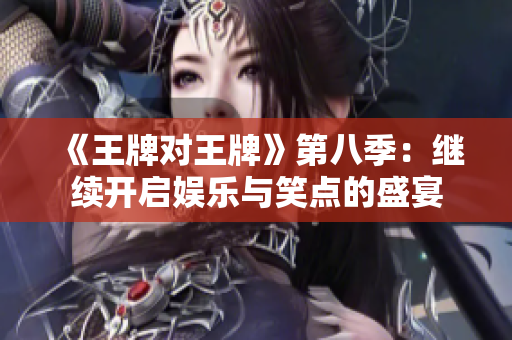 《王牌对王牌》第八季：继续开启娱乐与笑点的盛宴